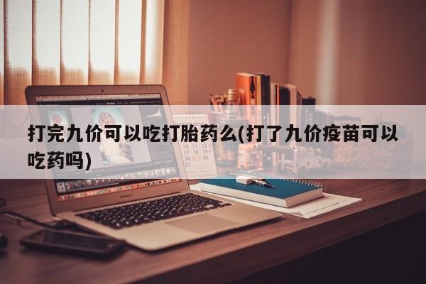 打胎药/堕胎药专卖微信打完九价可以吃打胎药么(打了九价疫苗可以吃药吗)