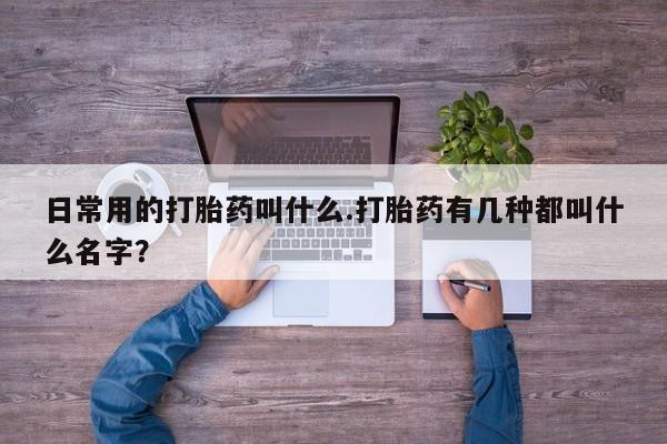 打胎药/堕胎药专卖微信日常用的打胎药叫什么.打胎药有几种都叫什么名字？