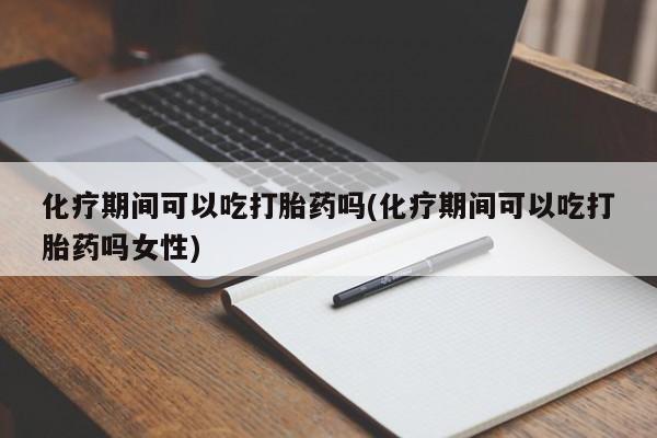 打胎药/堕胎药专卖微信化疗期间可以吃打胎药吗(化疗期间可以吃打胎药吗女性)