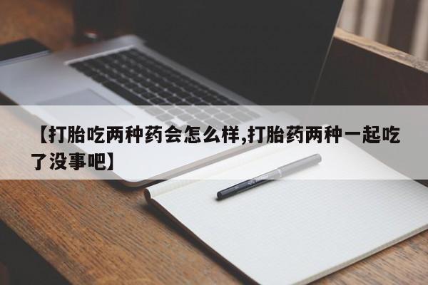 打胎药/堕胎药专卖微信【打胎吃两种药会怎么样,打胎药两种一起吃了没事吧】