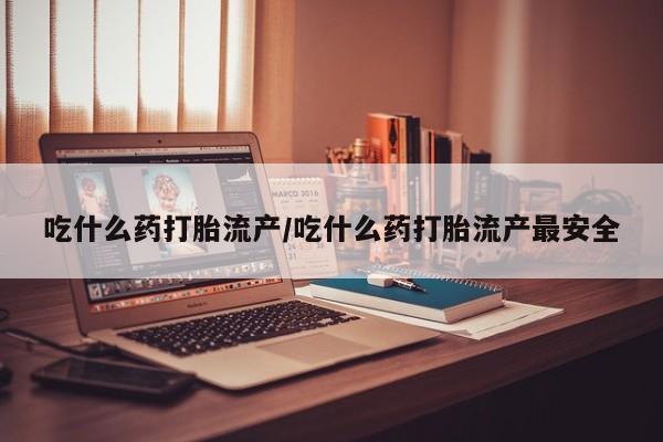 打胎药/堕胎药专卖微信吃什么药打胎流产/吃什么药打胎流产最安全