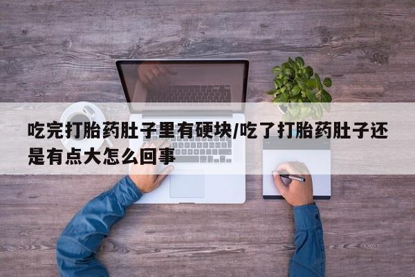 打胎药/堕胎药专卖微信吃完打胎药肚子里有硬块/吃了打胎药肚子还是有点大怎么回事