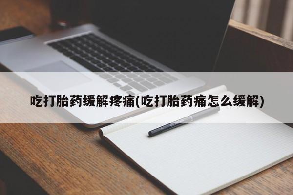 打胎药/堕胎药专卖微信吃打胎药缓解疼痛(吃打胎药痛怎么缓解)