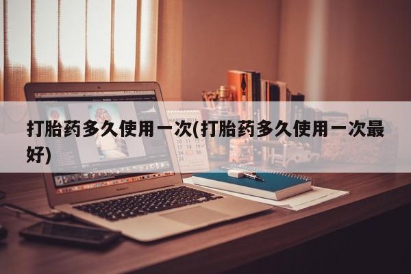 打胎药/堕胎药专卖微信打胎药多久使用一次(打胎药多久使用一次最好)