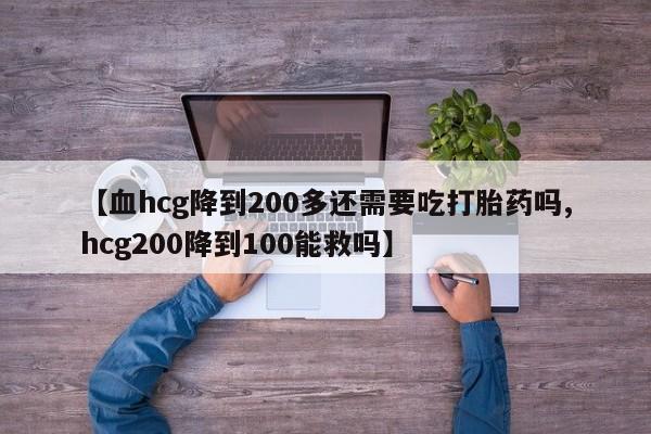 打胎药/堕胎药专卖微信【血hcg降到200多还需要吃打胎药吗,hcg200降到100能救吗】