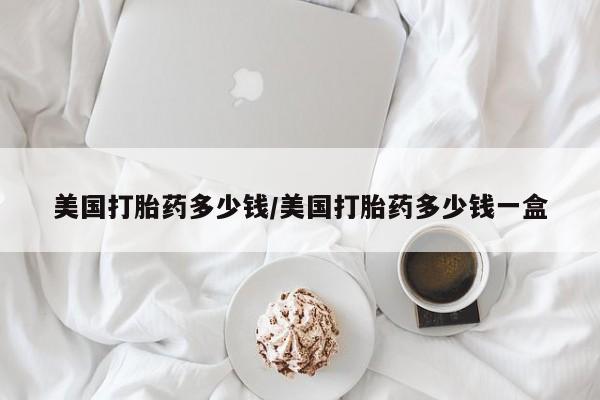 打胎药/堕胎药专卖微信美国打胎药多少钱/美国打胎药多少钱一盒