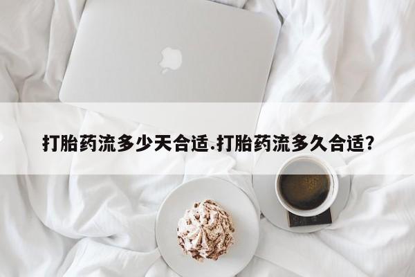 打胎药/堕胎药专卖微信打胎药流多少天合适.打胎药流多久合适？