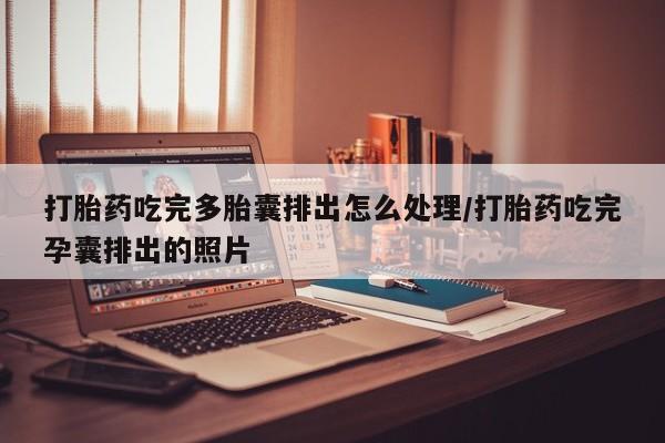 打胎药/堕胎药专卖微信打胎药吃完多胎囊排出怎么处理/打胎药吃完孕囊排出的照片