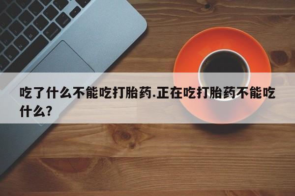打胎药/堕胎药专卖微信吃了什么不能吃打胎药.正在吃打胎药不能吃什么？