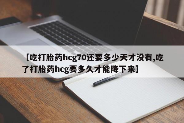 打胎药/堕胎药专卖微信【吃打胎药hcg70还要多少天才没有,吃了打胎药hcg要多久才能降下来】