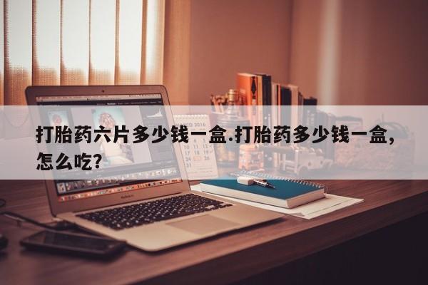 打胎药/堕胎药专卖微信打胎药六片多少钱一盒.打胎药多少钱一盒,怎么吃？