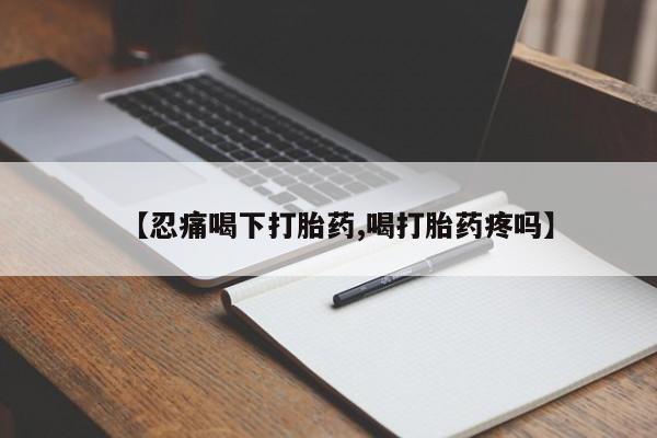 打胎药/堕胎药专卖微信【忍痛喝下打胎药,喝打胎药疼吗】
