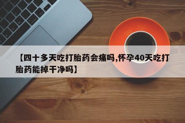 打胎药/堕胎药专卖微信【四十多天吃打胎药会痛吗,怀孕40天吃打胎药能掉干净吗】