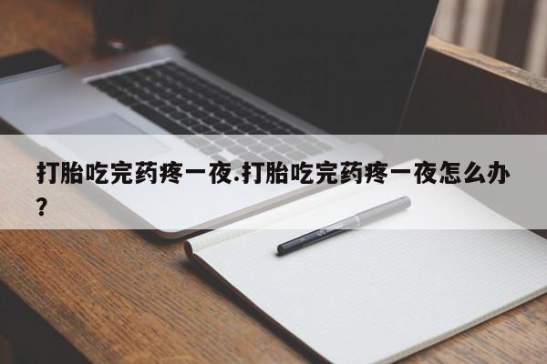 打胎药/堕胎药专卖微信打胎吃完药疼一夜.打胎吃完药疼一夜怎么办？