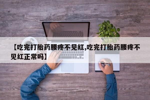 打胎药/堕胎药专卖微信【吃完打胎药腰疼不见红,吃完打胎药腰疼不见红正常吗】