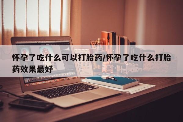 打胎药/堕胎药专卖微信怀孕了吃什么可以打胎药/怀孕了吃什么打胎药效果最好