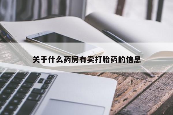打胎药/堕胎药专卖微信关于什么药房有卖打胎药的信息