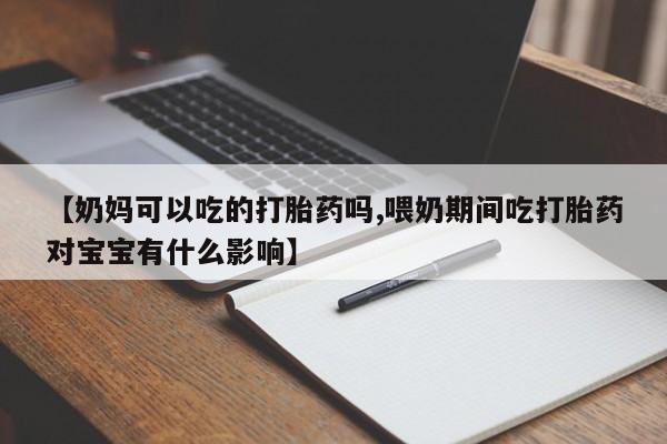 打胎药/堕胎药专卖微信【奶妈可以吃的打胎药吗,喂奶期间吃打胎药对宝宝有什么影响】