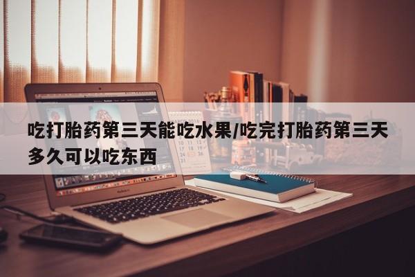 打胎药/堕胎药专卖微信吃打胎药第三天能吃水果/吃完打胎药第三天多久可以吃东西