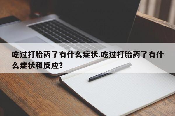 打胎药/堕胎药专卖微信吃过打胎药了有什么症状.吃过打胎药了有什么症状和反应?