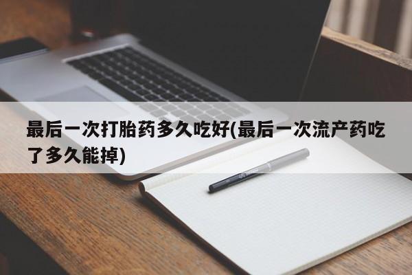 打胎药/堕胎药专卖微信最后一次打胎药多久吃好(最后一次流产药吃了多久能掉)