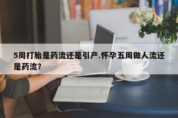 打胎药/堕胎药专卖微信5周打胎是药流还是引产.怀孕五周做人流还是药流？