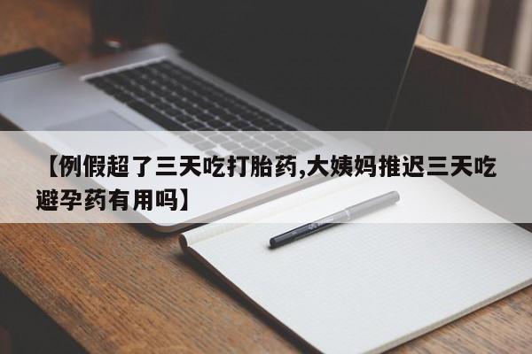 打胎药/堕胎药专卖微信【例假超了三天吃打胎药,大姨妈推迟三天吃避孕药有用吗】