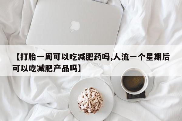 打胎药/堕胎药专卖微信【打胎一周可以吃减肥药吗,人流一个星期后可以吃减肥产品吗】