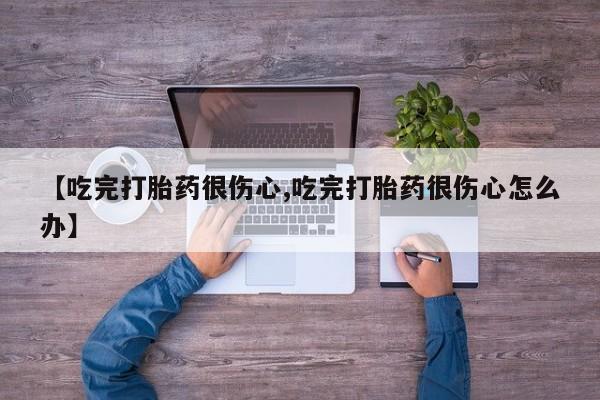 打胎药/堕胎药专卖微信【吃完打胎药很伤心,吃完打胎药很伤心怎么办】