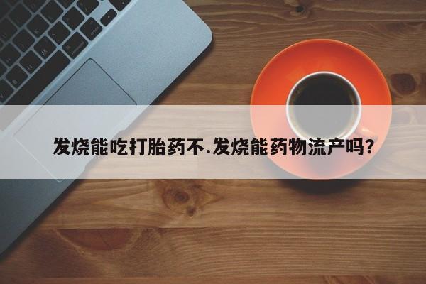 打胎药/堕胎药专卖微信发烧能吃打胎药不.发烧能药物流产吗？