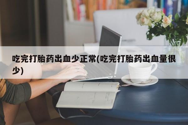 打胎药/堕胎药专卖微信吃完打胎药出血少正常(吃完打胎药出血量很少)
