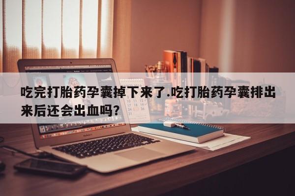 打胎药/堕胎药专卖微信吃完打胎药孕囊掉下来了.吃打胎药孕囊排出来后还会出血吗？