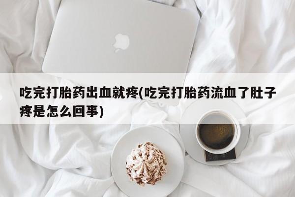 打胎药/堕胎药专卖微信吃完打胎药出血就疼(吃完打胎药流血了肚子疼是怎么回事)