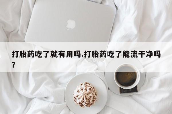打胎药/堕胎药专卖微信打胎药吃了就有用吗.打胎药吃了能流干净吗？