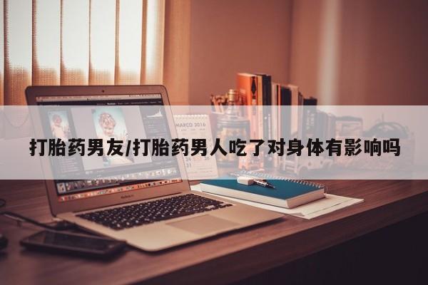 打胎药/堕胎药专卖微信打胎药男友/打胎药男人吃了对身体有影响吗