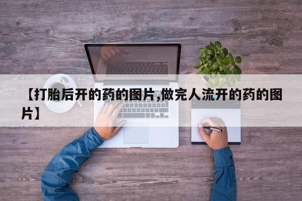 打胎药/堕胎药专卖微信【打胎后开的药的图片,做完人流开的药的图片】