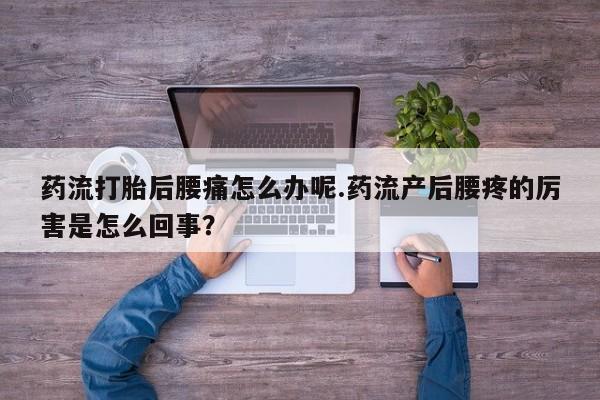 打胎药/堕胎药专卖微信药流打胎后腰痛怎么办呢.药流产后腰疼的厉害是怎么回事？