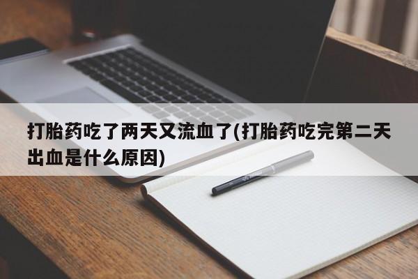 打胎药/堕胎药专卖微信打胎药吃了两天又流血了(打胎药吃完第二天出血是什么原因)