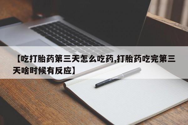 打胎药/堕胎药专卖微信【吃打胎药第三天怎么吃药,打胎药吃完第三天啥时候有反应】