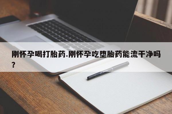打胎药/堕胎药专卖微信刚怀孕喝打胎药.刚怀孕吃堕胎药能流干净吗？