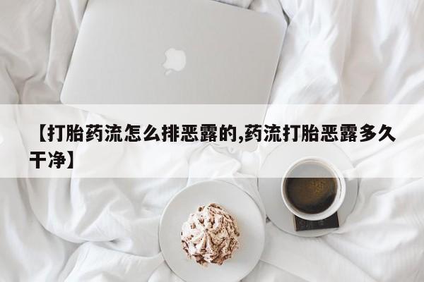 打胎药/堕胎药专卖微信【打胎药流怎么排恶露的,药流打胎恶露多久干净】