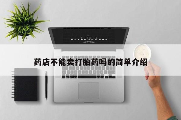 打胎药/堕胎药专卖微信药店不能卖打胎药吗的简单介绍