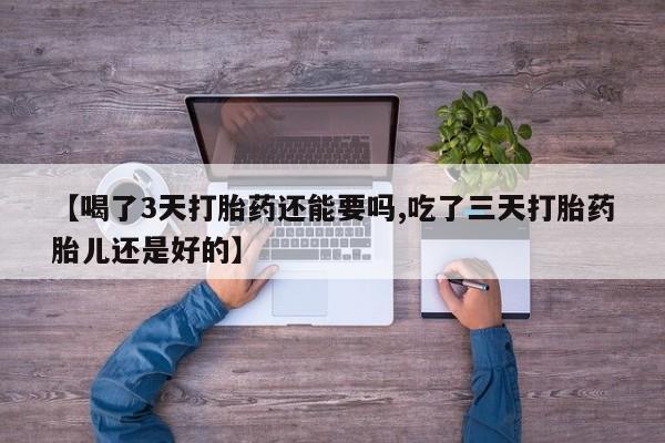 打胎药/堕胎药专卖微信【喝了3天打胎药还能要吗,吃了三天打胎药胎儿还是好的】