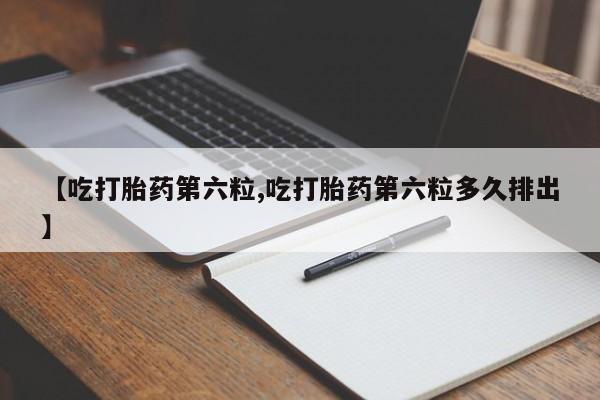 打胎药/堕胎药专卖微信【吃打胎药第六粒,吃打胎药第六粒多久排出】