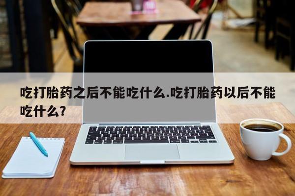 打胎药/堕胎药专卖微信吃打胎药之后不能吃什么.吃打胎药以后不能吃什么？