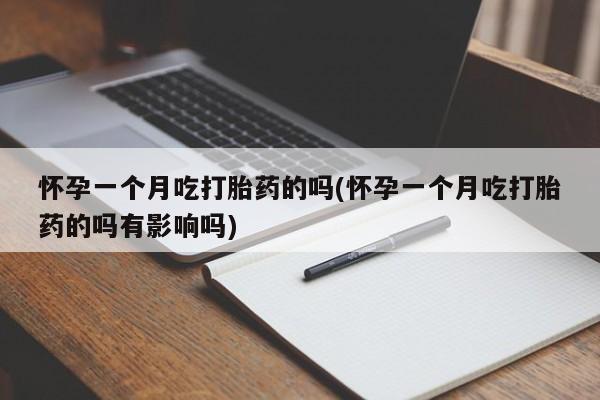打胎药/堕胎药专卖微信怀孕一个月吃打胎药的吗(怀孕一个月吃打胎药的吗有影响吗)