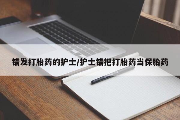 打胎药/堕胎药专卖微信错发打胎药的护士/护士错把打胎药当保胎药