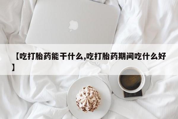 打胎药/堕胎药专卖微信【吃打胎药能干什么,吃打胎药期间吃什么好】