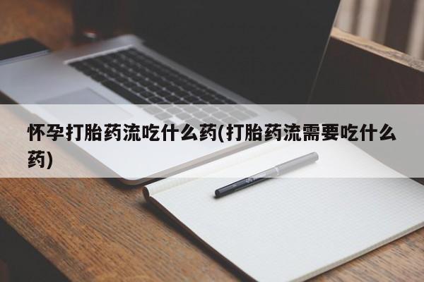 打胎药/堕胎药专卖微信怀孕打胎药流吃什么药(打胎药流需要吃什么药)
