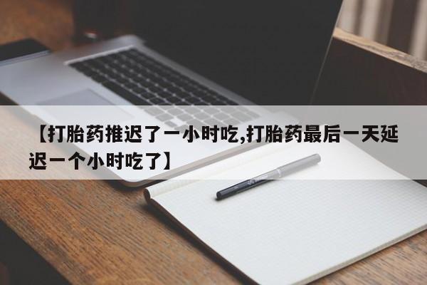 打胎药/堕胎药专卖微信【打胎药推迟了一小时吃,打胎药最后一天延迟一个小时吃了】